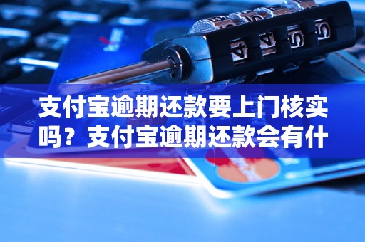 支付宝逾期还款要上门核实吗？支付宝逾期还款会有什么后果？