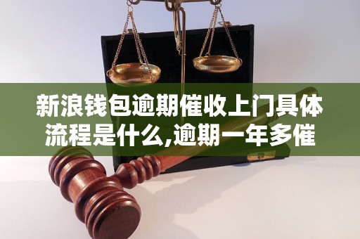 新浪钱包逾期催收上门具体流程是什么,逾期一年多催收的解决方法