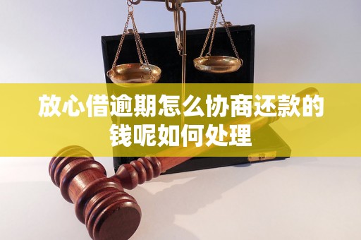 放心借逾期怎么协商还款的钱呢如何处理