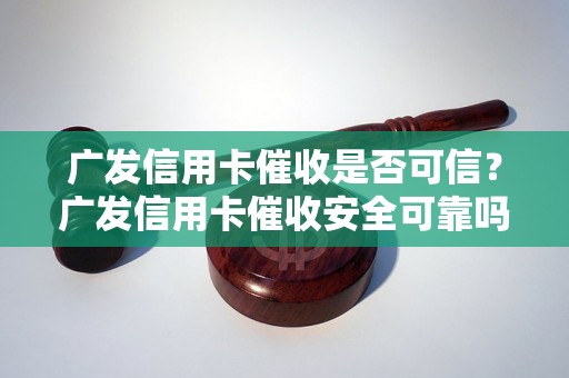 广发信用卡催收是否可信？广发信用卡催收安全可靠吗？