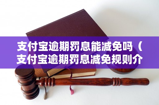 支付宝逾期罚息能减免吗（支付宝逾期罚息减免规则介绍）