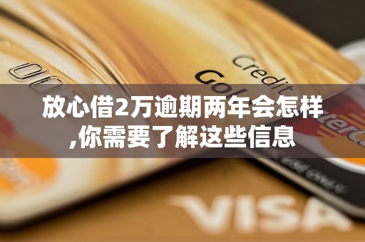 放心借2万逾期两年会怎样,你需要了解这些信息