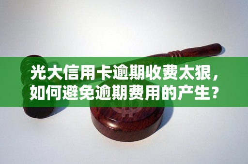 光大信用卡逾期收费太狠，如何避免逾期费用的产生？