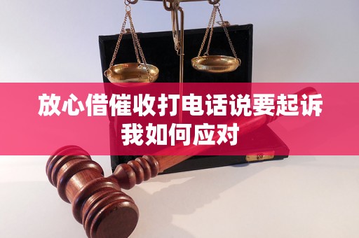 放心借催收打电话说要起诉我如何应对