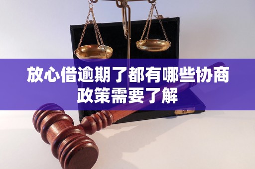 放心借逾期了都有哪些协商政策需要了解