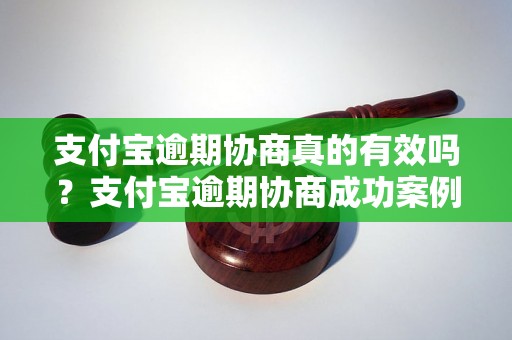 支付宝逾期协商真的有效吗？支付宝逾期协商成功案例分享