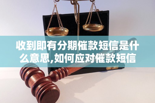 收到即有分期催款短信是什么意思,如何应对催款短信