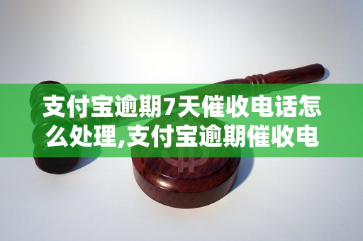 支付宝逾期7天催收电话怎么处理,支付宝逾期催收电话的解决方法