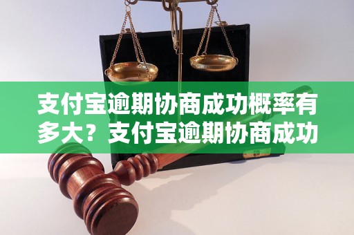 支付宝逾期协商成功概率有多大？支付宝逾期协商成功率如何提高？