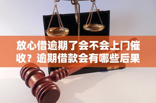 放心借逾期了会不会上门催收？逾期借款会有哪些后果？