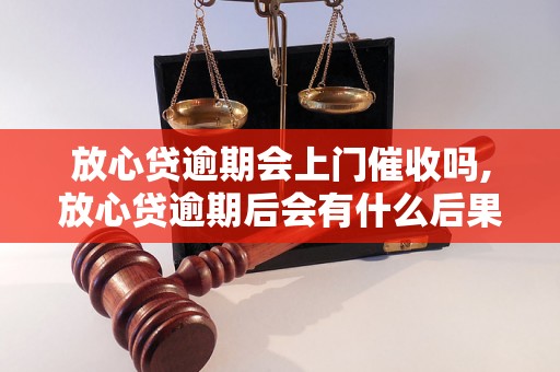 放心贷逾期会上门催收吗,放心贷逾期后会有什么后果