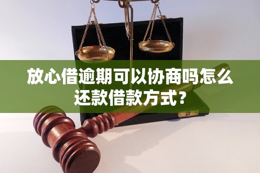 放心借逾期可以协商吗怎么还款借款方式？