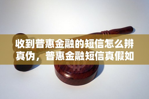 收到普惠金融的短信怎么辨真伪，普惠金融短信真假如何辨别