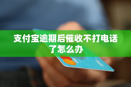 支付宝逾期后催收不打电话了怎么办