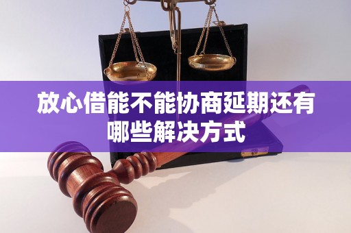 放心借能不能协商延期还有哪些解决方式