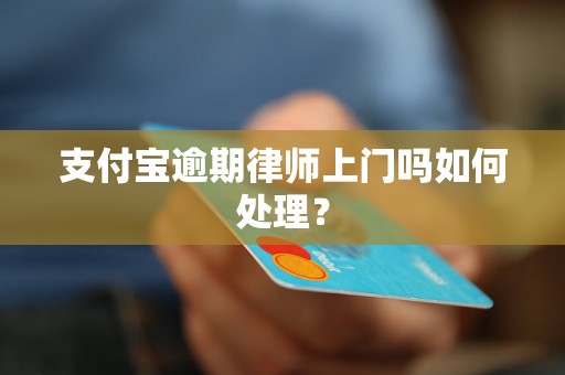 支付宝逾期律师上门吗如何处理？