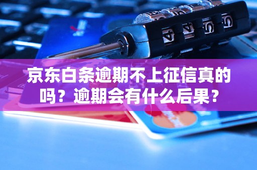 京东白条逾期不上征信真的吗？逾期会有什么后果？