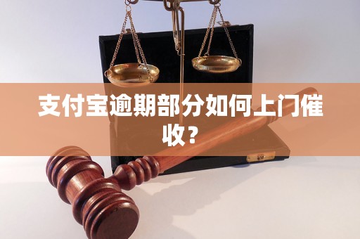 支付宝逾期部分如何上门催收？