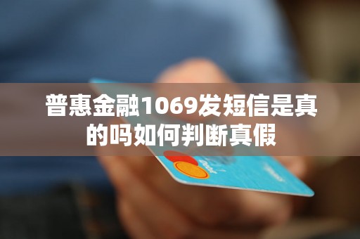 普惠金融1069发短信是真的吗如何判断真假