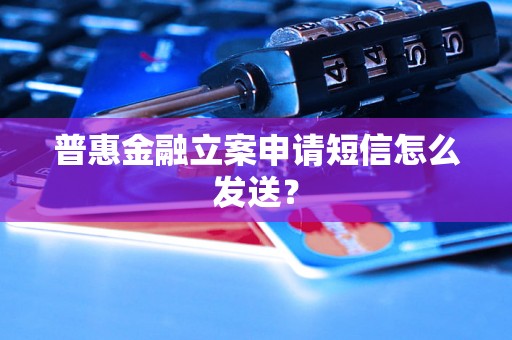 普惠金融立案申请短信怎么发送？