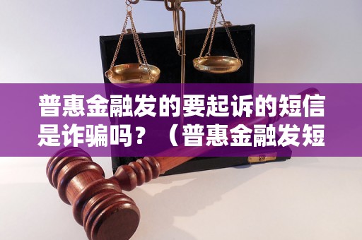 普惠金融发的要起诉的短信是诈骗吗？（普惠金融发短信诈骗案例解析）