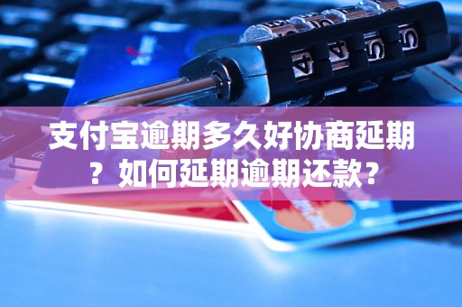 支付宝逾期多久好协商延期？如何延期逾期还款？