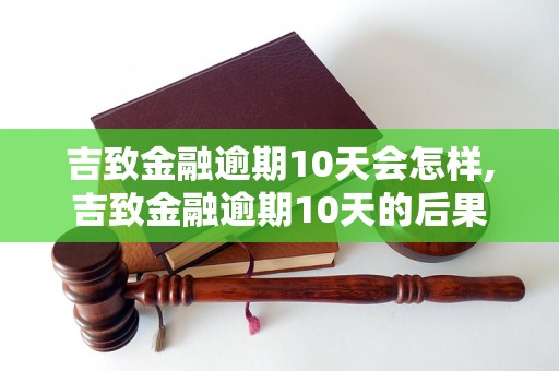 吉致金融逾期10天会怎样,吉致金融逾期10天的后果