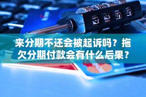 来分期不还会被起诉吗？拖欠分期付款会有什么后果？