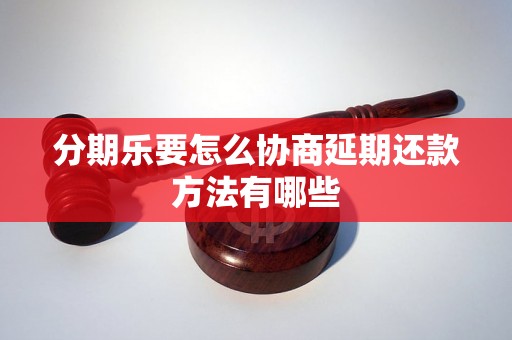 分期乐要怎么协商延期还款方法有哪些