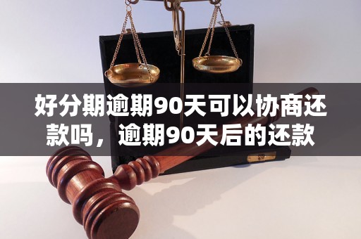 好分期逾期90天可以协商还款吗，逾期90天后的还款解决方案