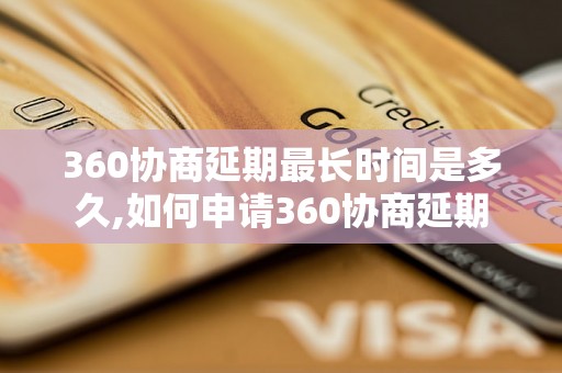 360协商延期最长时间是多久,如何申请360协商延期