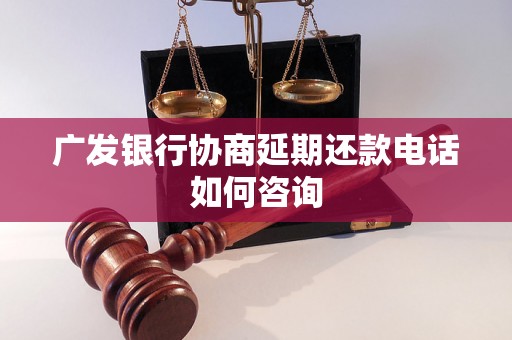 广发银行协商延期还款电话如何咨询