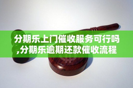 分期乐上门催收服务可行吗,分期乐逾期还款催收流程