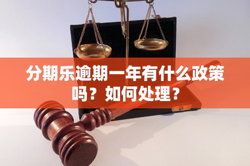 分期乐逾期一年有什么政策吗？如何处理？