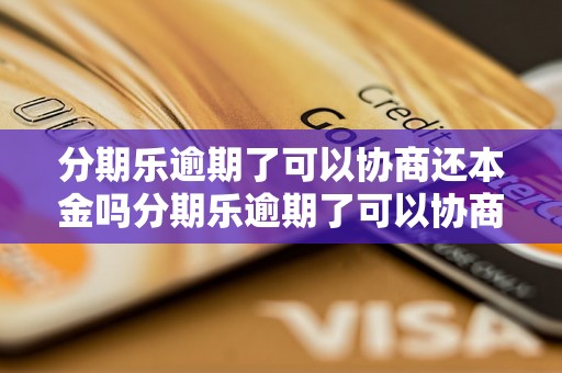 分期乐逾期了可以协商还本金吗分期乐逾期了可以协商还本金吗