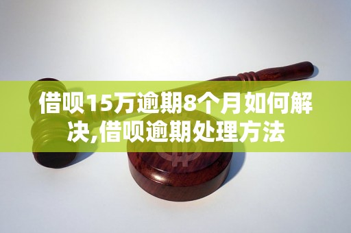 借呗15万逾期8个月如何解决,借呗逾期处理方法