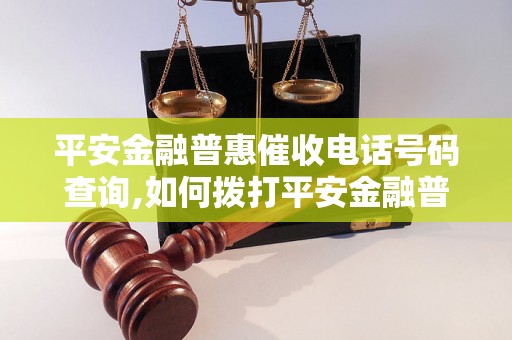 平安金融普惠催收电话号码查询,如何拨打平安金融普惠催收电话