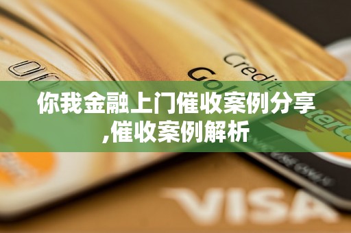 你我金融上门催收案例分享,催收案例解析