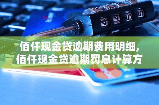 佰仟现金贷逾期费用明细,佰仟现金贷逾期罚息计算方法