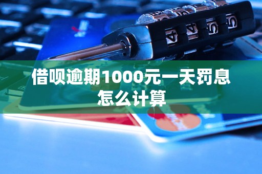 借呗逾期1000元一天罚息怎么计算