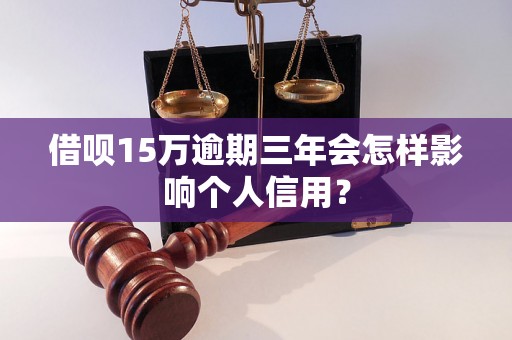 借呗15万逾期三年会怎样影响个人信用？