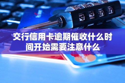 交行信用卡逾期催收什么时间开始需要注意什么