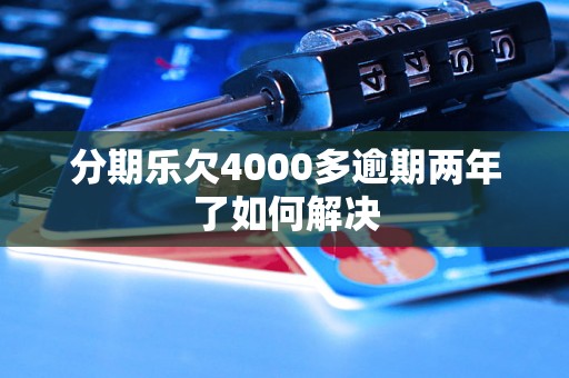 分期乐欠4000多逾期两年了如何解决