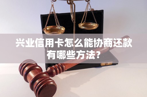 兴业信用卡怎么能协商还款有哪些方法？