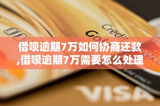 借呗逾期7万如何协商还款,借呗逾期7万需要怎么处理