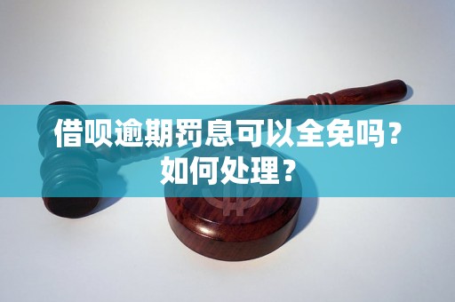 借呗逾期罚息可以全免吗？如何处理？