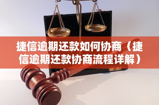 捷信逾期还款如何协商（捷信逾期还款协商流程详解）