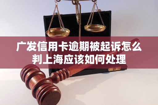 广发信用卡逾期被起诉怎么判上海应该如何处理