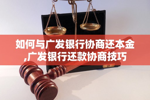 如何与广发银行协商还本金,广发银行还款协商技巧