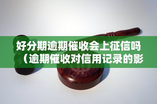 好分期逾期催收会上征信吗（逾期催收对信用记录的影响）